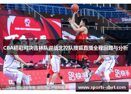 CBA精彩对决吉林队迎战北控队搜狐直播全程回顾与分析