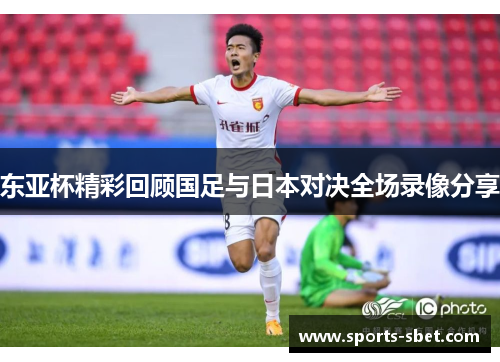东亚杯精彩回顾国足与日本对决全场录像分享