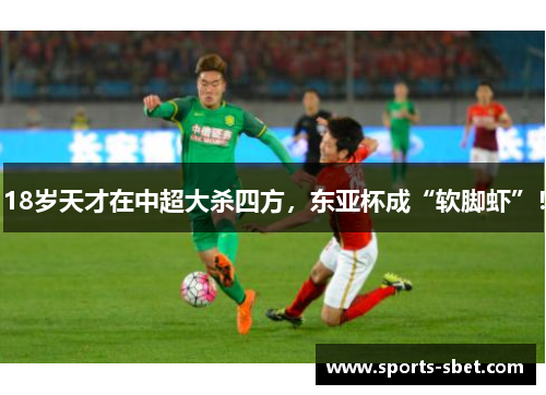 18岁天才在中超大杀四方，东亚杯成“软脚虾”！