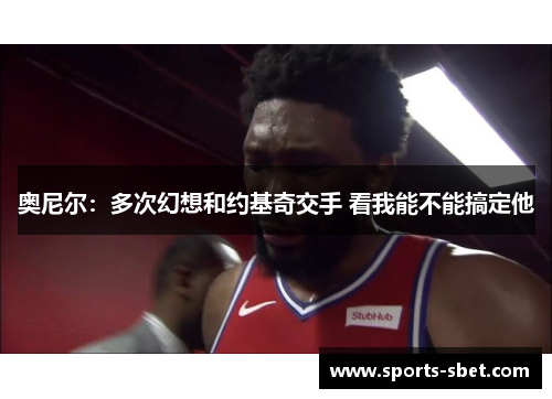 奥尼尔：多次幻想和约基奇交手 看我能不能搞定他
