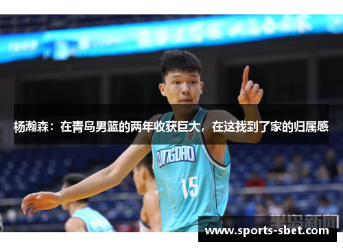 杨瀚森：在青岛男篮的两年收获巨大，在这找到了家的归属感